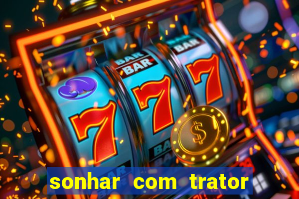 sonhar com trator que bicho jogar